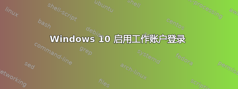 Windows 10 启用工作账户登录