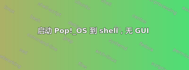 启动 Pop!_OS 到 shell，无 GUI