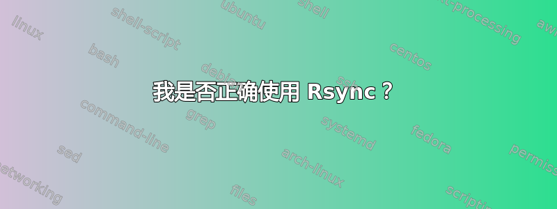 我是否正确使用 Rsync？