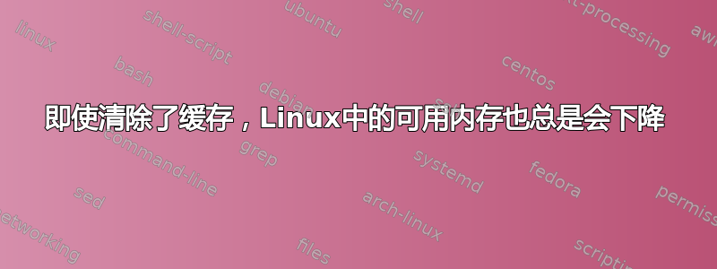 即使清除了缓存，Linux中的可用内存也总是会下降