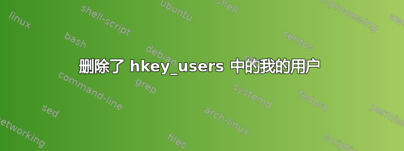 删除了 hkey_users 中的我的用户