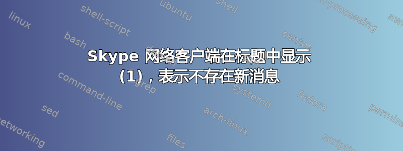 Skype 网络客户端在标题中显示 (1)，表示不存在新消息