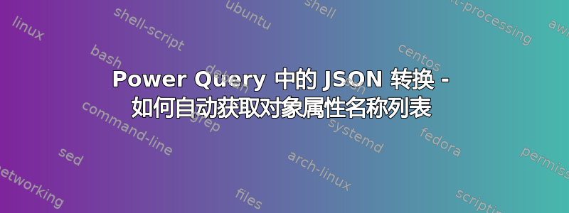 Power Query 中的 JSON 转换 - 如何自动获取对象属性名称列表