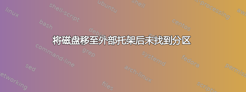 将磁盘移至外部托架后未找到分区