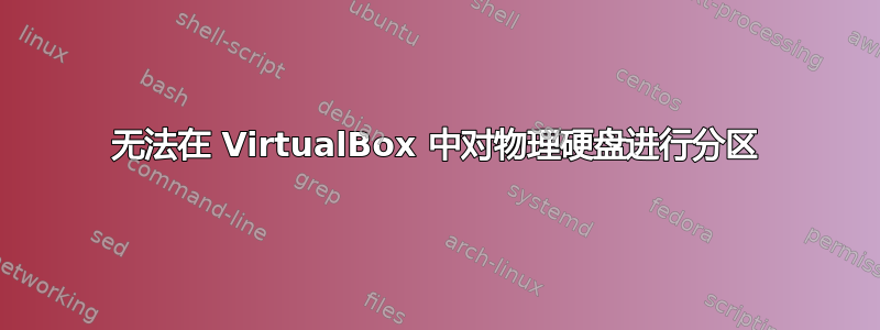 无法在 VirtualBox 中对物理硬盘进行分区