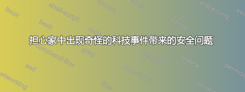 担心家中出现奇怪的科技事件带来的安全问题