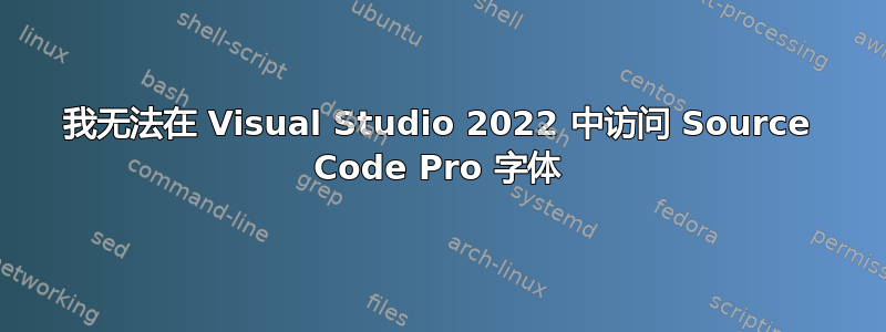 我无法在 Visual Studio 2022 中访问 Source Code Pro 字体