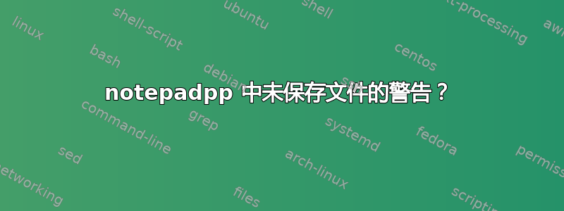 notepadpp 中未保存文件的警告？