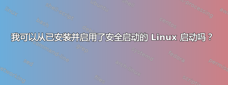 我可以从已安装并启用了安全启动的 Linux 启动吗？