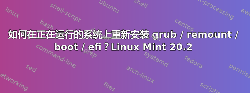 如何在正在运行的系统上重新安装 grub / remount / boot / efi？Linux Mint 20.2