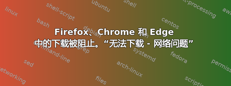 Firefox、Chrome 和 Edge 中的下载被阻止。“无法下载 - 网络问题”