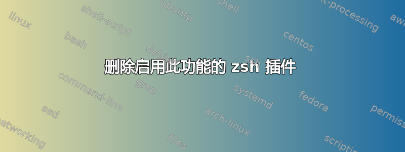 删除启用此功能的 zsh 插件