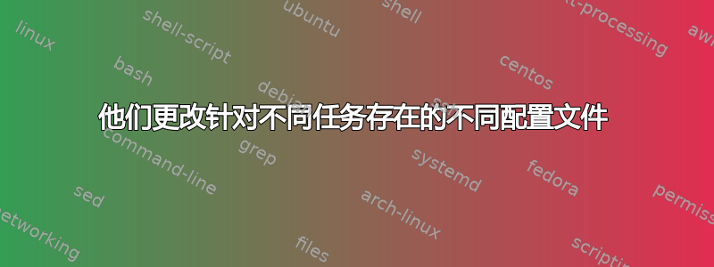 他们更改针对不同任务存在的不同配置文件