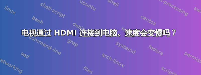 电视通过 HDMI 连接到电脑。速度会变慢吗？