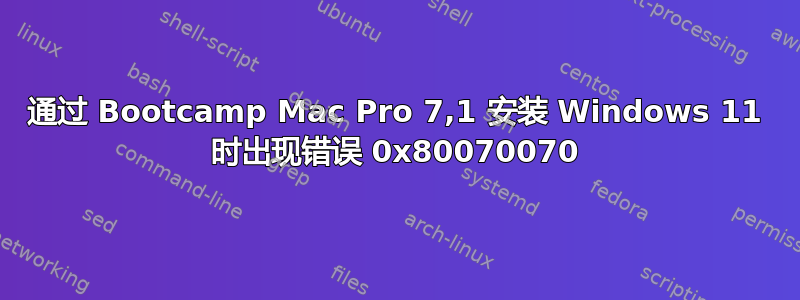 通过 Bootcamp Mac Pro 7,1 安装 Windows 11 时出现错误 0x80070070