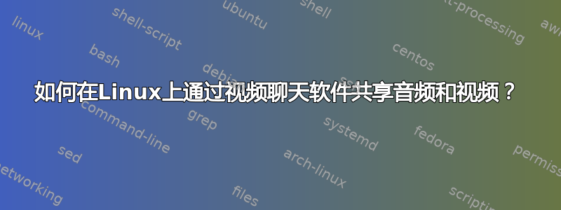 如何在Linux上通过视频聊天软件共享音频和视频？