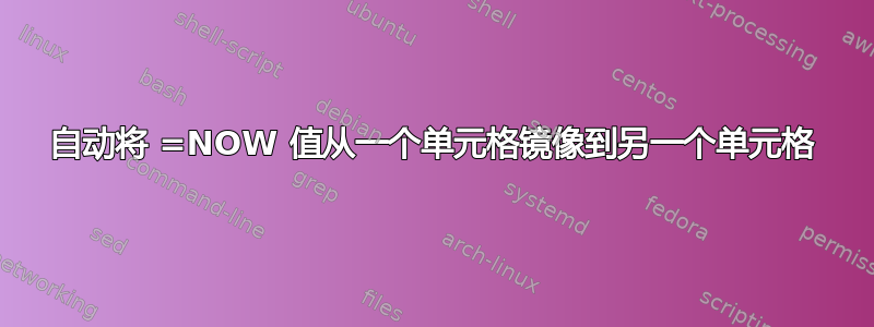 自动将 =NOW 值从一个单元格镜像到另一个单元格