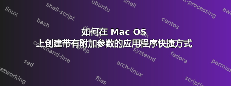 如何在 Mac OS 上创建带有附加参数的应用程序快捷方式