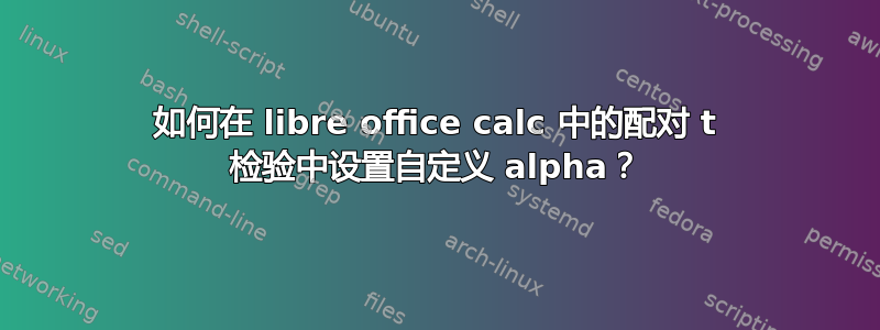 如何在 libre office calc 中的配对 t 检验中设置自定义 alpha？