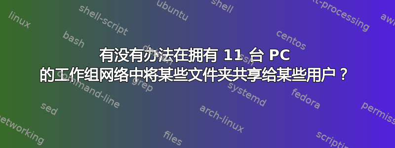 有没有办法在拥有 11 台 PC 的工作组网络中将某些文件夹共享给某些用户？