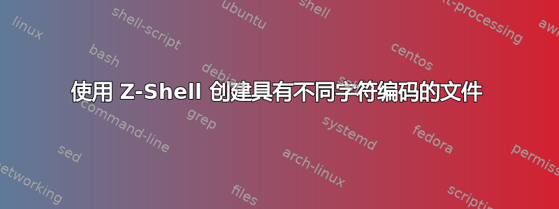 使用 Z-Shell 创建具有不同字符编码的文件