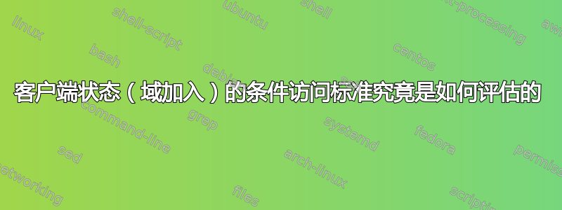 客户端状态（域加入）的条件访问标准究竟是如何评估的