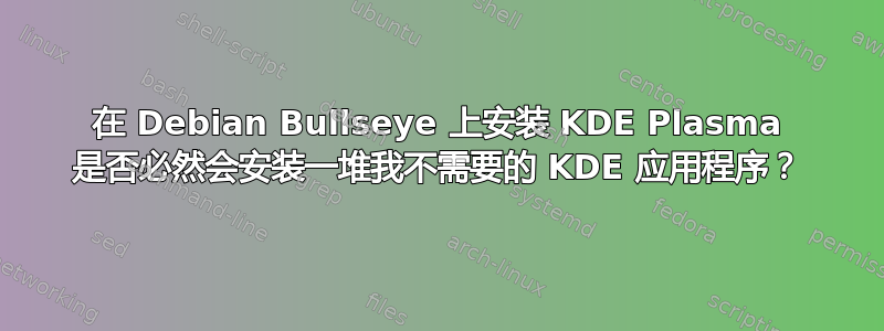 在 Debian Bullseye 上安装 KDE Plasma 是否必然会安装一堆我不需要的 KDE 应用程序？