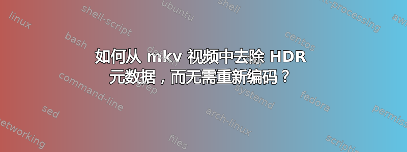 如何从 mkv 视频中去除 HDR 元数据，而无需重新编码？