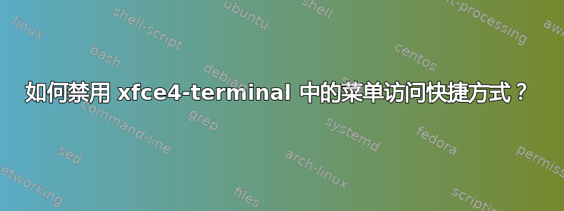 如何禁用 xfce4-terminal 中的菜单访问快捷方式？