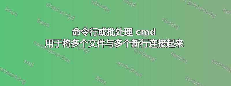 命令行或批处理 cmd 用于将多个文件与多个新行连接起来