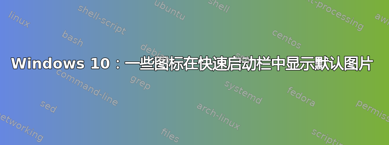 Windows 10：一些图标在快速启动栏中显示默认图片