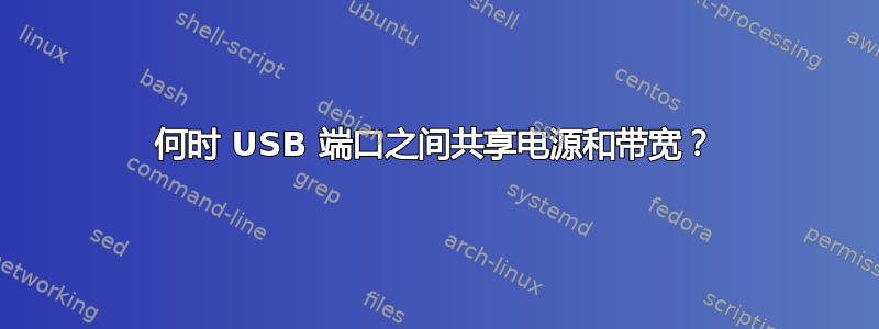 何时 USB 端口之间共享电源和带宽？