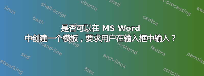 是否可以在 MS Word 中创建一个模板，要求用户在输入框中输入？