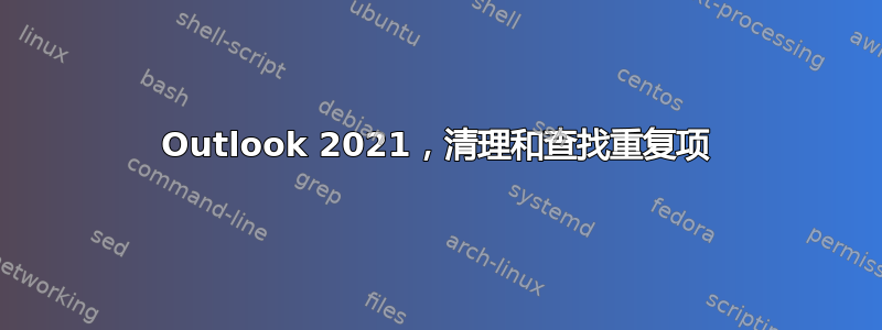 Outlook 2021，清理和查找重复项