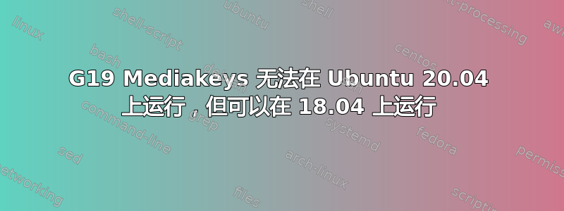 G19 Mediakeys 无法在 Ubuntu 20.04 上运行，但可以在 18.04 上运行