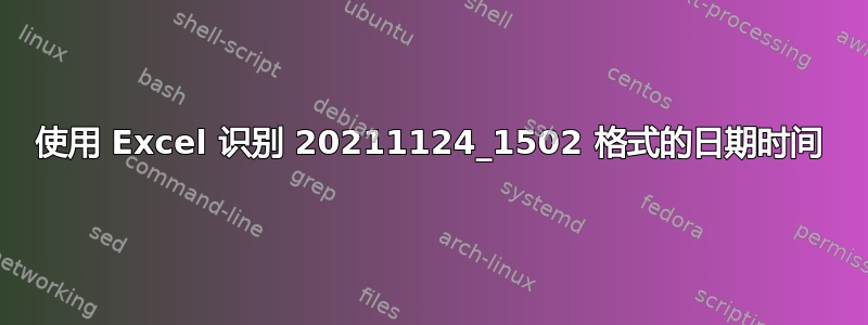 使用 Excel 识别 20211124_1502 格式的日期时间