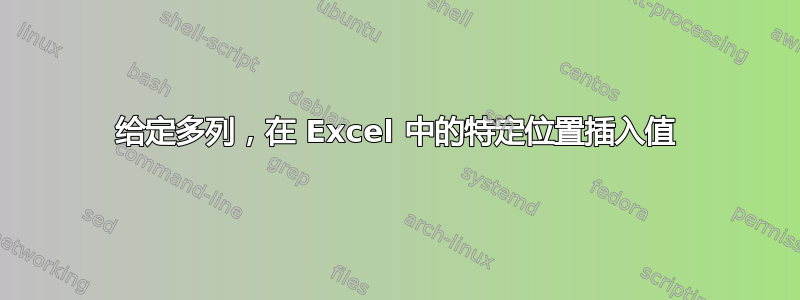 给定多列，在 Excel 中的特定位置插入值