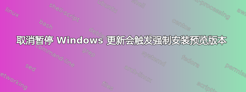 取消暂停 Windows 更新会触发强制安装预览版本