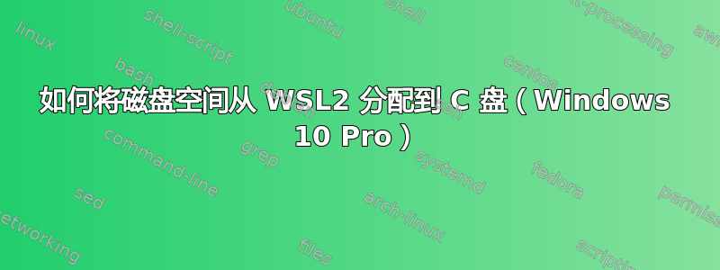 如何将磁盘空间从 WSL2 分配到 C 盘（Windows 10 Pro）