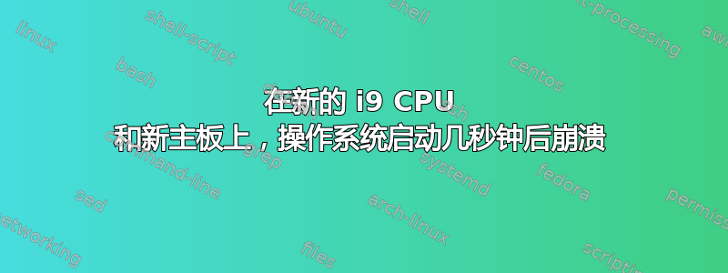 在新的 i9 CPU 和新主板上，操作系统启动几秒钟后崩溃