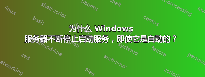 为什么 Windows 服务器不断停止启动服务，即使它是自动的？