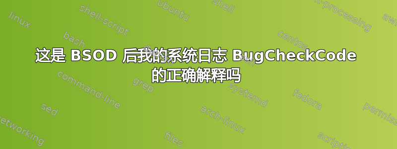 这是 BSOD 后我的系统日志 BugCheckCode 的正确解释吗