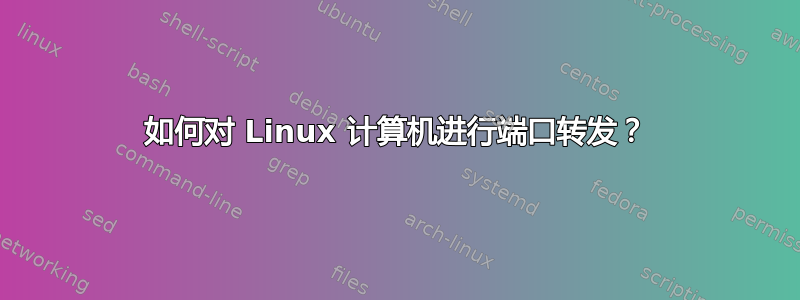 如何对 Linux 计算机进行端口转发？