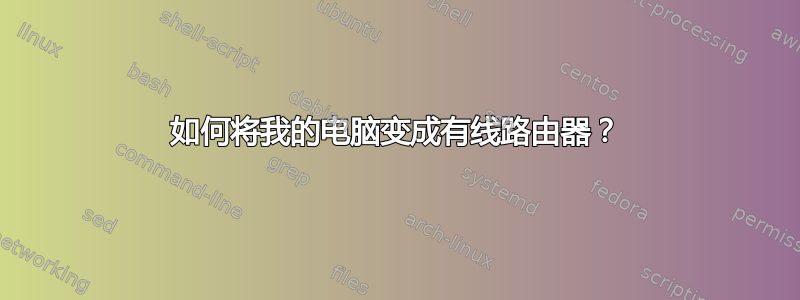 如何将我的电脑变成有线路由器？