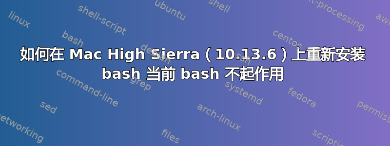 如何在 Mac High Sierra（10.13.6）上重新安装 bash 当前 bash 不起作用