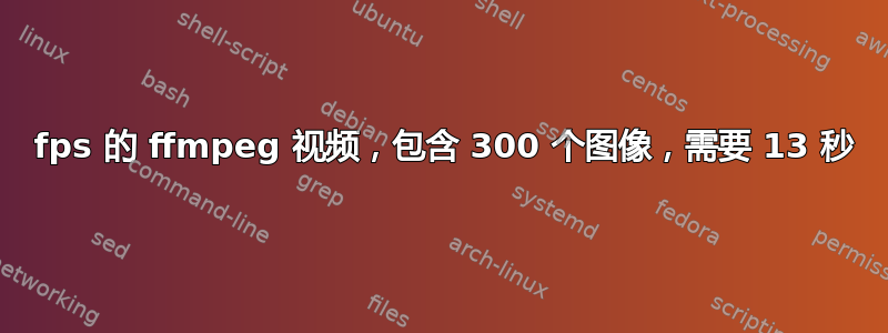 100 fps 的 ffmpeg 视频，包含 300 个图像，需要 13 秒