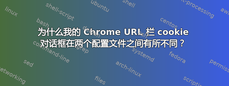 为什么我的 Chrome URL 栏 cookie 对话框在两个配置文件之间有所不同？