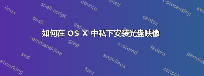 如何在 OS X 中私下安装光盘映像