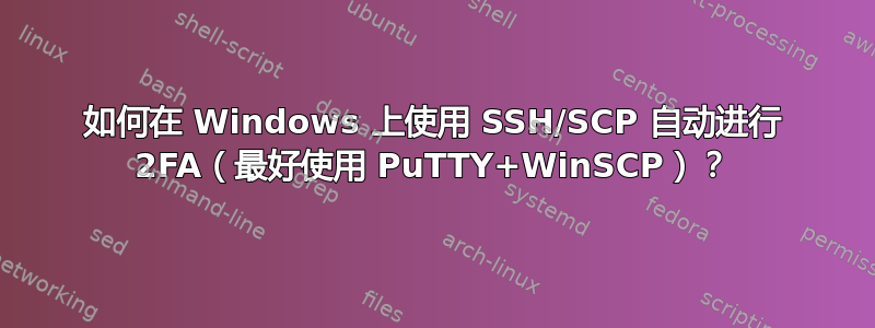 如何在 Windows 上使用 SSH/SCP 自动进行 2FA（最好使用 PuTTY+WinSCP）？