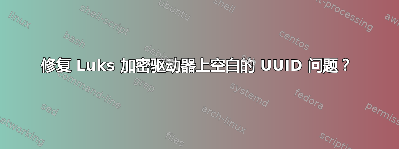 修复 Luks 加密驱动器上空白的 UUID 问题？